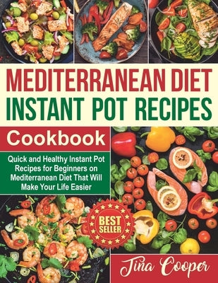 Mediterranean Diet Instant Pot Recipes Cookbook: Quick and Healthy Instant Pot Recipes for Beginners on Mediterranean Diet That Will Make Your Life Ea by Cooper, Tina