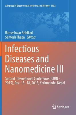 Infectious Diseases and Nanomedicine III: Second International Conference (Icidn - 2015), Dec. 15-18, 2015, Kathmandu, Nepal by Adhikari, Rameshwar
