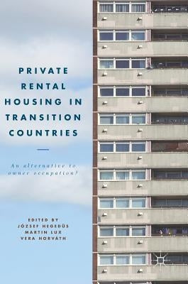 Private Rental Housing in Transition Countries: An Alternative to Owner Occupation? by Hegedüs, József
