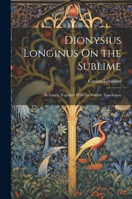 Dionysius Longinus On the Sublime: In Greek, Together With the English Translation by Longinus, Cassius