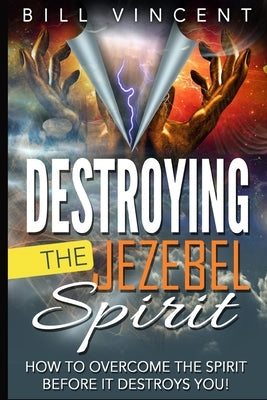 Destroying the Jezebel Spirit: How to Overcome the Spirit Before It Destroys You! (Large Print Edition) by Vincent, Bill