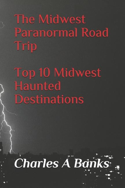 The Midwest Paranormal: Road Trip Top 10 Midwest Haunted Destinations by Banks, Charles a.