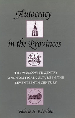 Autocracy in the Provinces: The Muscovite Gentry and Political Culture in the Seventeenth Century by Kivelson, Valerie A.