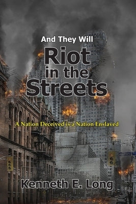 And They will Riot in the Streets: A Nation Deceived is a Nation Enslaved by Long, Kenneth E.