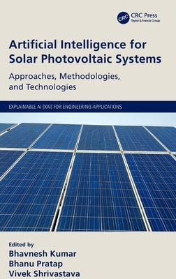 Artificial Intelligence for Solar Photovoltaic Systems: Approaches, Methodologies, and Technologies by Kumar, Bhavnesh