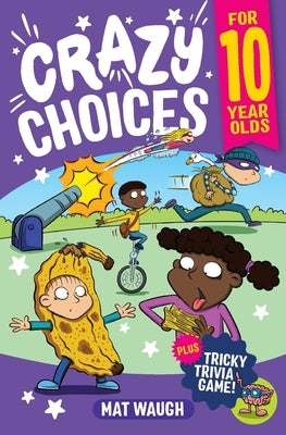 Crazy Choices for 10 Year Olds: Mad decisions and tricky trivia in a book you can play! by Waugh, Mat