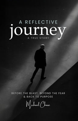 A Reflective Journey: Before the Blast, Beyond the Fear and Back to Purpose by Chase, Michael