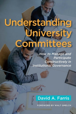 Understanding University Committees: How to Manage and Participate Constructively in Institutional Governance by Farris, David a.