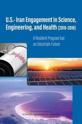 U.S.-Iran Engagement in Science, Engineering, and Health (2010-2016): A Resilient Program But an Uncertain Future by National Academies of Sciences Engineeri