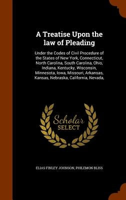 A Treatise Upon the law of Pleading: Under the Codes of Civil Procedure of the States of New York, Connecticut, North Carolina, South Carolina, Ohio, by Johnson, Elias Finley