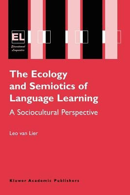 The Ecology and Semiotics of Language Learning: A Sociocultural Perspective by Lier, Leo Van