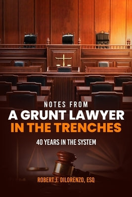 notes from A GRUNT LAWYER IN THE TRENCHES: 40 years in the system by Dilorenzo, Esq Robert J.