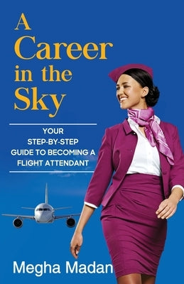 A Career in the Sky: Your Step by Step Guide to becoming a Flight Attendant (ENGLISH) by Megha Madan
