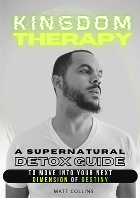 Kingdom Therapy: a supernatural detox guide to move into your next dimension of destiny. by Collins, Matthew