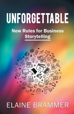 Unforgettable: New Rules for Business Storytelling by Brammer, Elaine