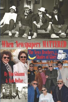 When Newspapers Mattered: The News Brothers & Their Shades of Glory by Ghianni, Tim