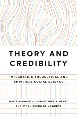 Theory and Credibility: Integrating Theoretical and Empirical Social Science by Ashworth, Scott
