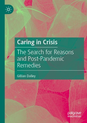 Caring in Crisis: The Search for Reasons and Post-Pandemic Remedies by Dalley, Gillian