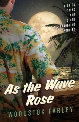 As The Wave Rose: Florida Stories and Other Wandering Tales by Farley, Woodstok