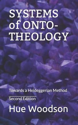 Systems of Onto-Theology: Towards a Heideggerian Method by Woodson, Hue
