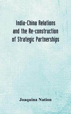 India-China Relations and the Re-construction of Strategic Partnerships by Nation, Joaquina