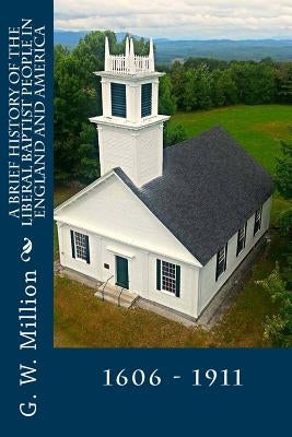 A Brief History of the Liberal Baptist People in England and America: 1606 - 1911 by Loveless, Alton E.