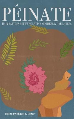 Peinate: Hair Battles Between Latina Mothers & Daughters by Penzo, Raquel I.