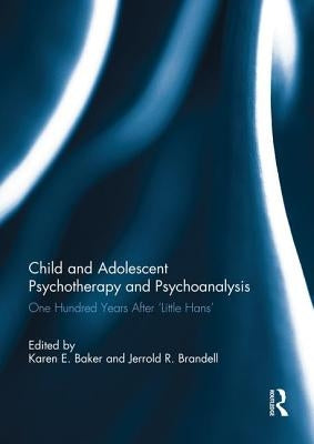 Child and Adolescent Psychotherapy and Psychoanalysis: One Hundred Years After 'Little Hans' by Baker, Karen