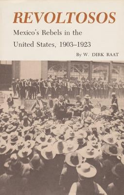 Revoltosos: Mexico's Rebels in the United States, 1903-1923 by Raat, W. Dirk