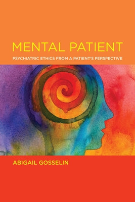 Mental Patient: Psychiatric Ethics from a Patient's Perspective by Gosselin, Abigail