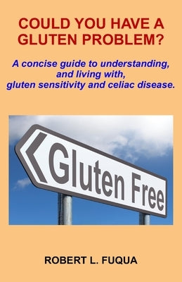 Could You Have A Gluten Problem?: A concise guide to understanding, and living with, gluten sensitivity and celiac disease. by Fuqua, Robert L.