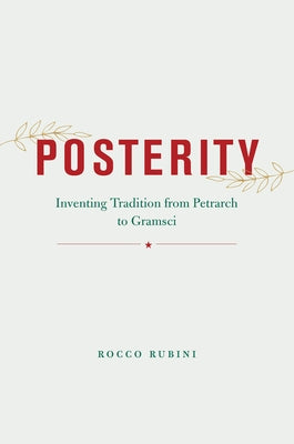 Posterity: Inventing Tradition from Petrarch to Gramsci by Rubini, Rocco