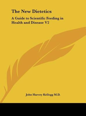 The New Dietetics: A Guide to Scientific Feeding in Health and Disease V2 by Kellogg, John Harvey