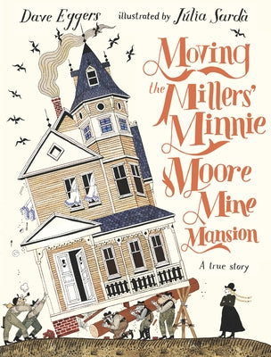 Moving the Millers' Minnie Moore Mine Mansion: A True Story by Eggers, Dave
