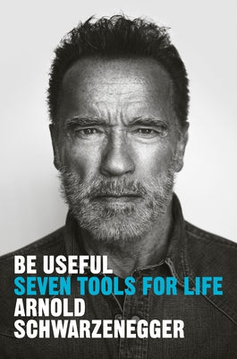 Be Useful: Seven Tools for Life by Schwarzenegger, Arnold