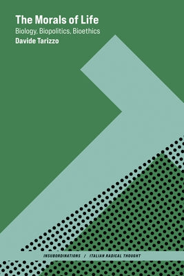The Morals of Life: Biology, Biopolitics, Bioethics by Tarizzo, Davide