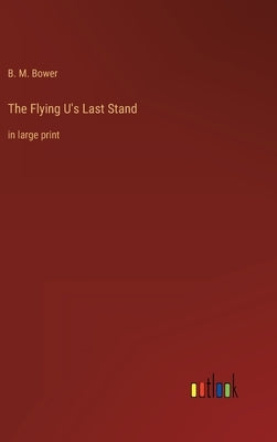 The Flying U's Last Stand: in large print by Bower, B. M.