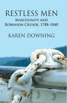 Restless Men: Masculinity and Robinson Crusoe, 1788-1840 by Downing, K.