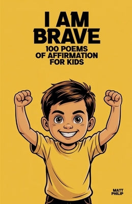 I Am Brave: 100 Poems of Affirmation for Kids by Philip, Matt