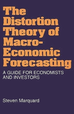 Distortion Theory of Macroeconomic Forecasting: A Guide for Economists and Investors by Marquard, Steven