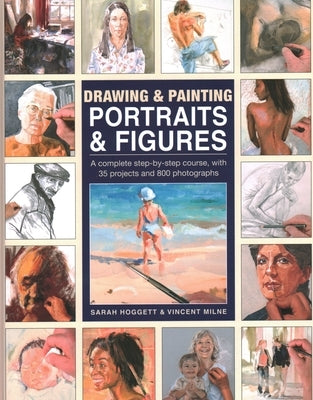 Drawing & Painting Portraits & Figures: A Complete Step-By-Step Course, with 35 Projects and 800 Photographs by Hoggett, Sarah