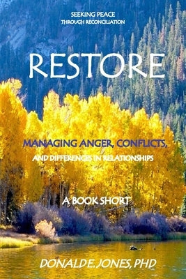 Restore Seeking Peace Through Reconciliation Managing Anger, Conflicts, and Differences In Relationships A Book Short by Jones, Donald E.