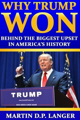 Why Trump Won: The reasons behind the biggest upset in America's history by Langer, Martin D. P.