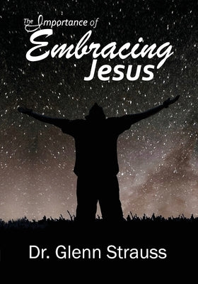 The Importance of Embracing Jesus: A Guided Journey Through The Gospels by Strauss, Glenn