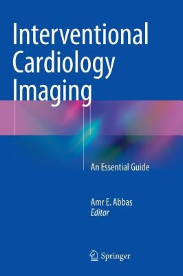 Interventional Cardiology Imaging: An Essential Guide by Abbas, Amr E.