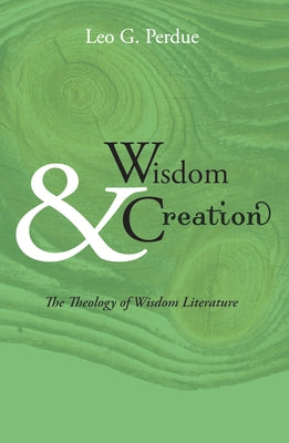 Wisdom & Creation: The Theology of Wisdom Literature by Perdue, Leo G.