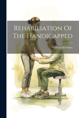 Rehabiliation Of The Handicapped by Soden, William H.