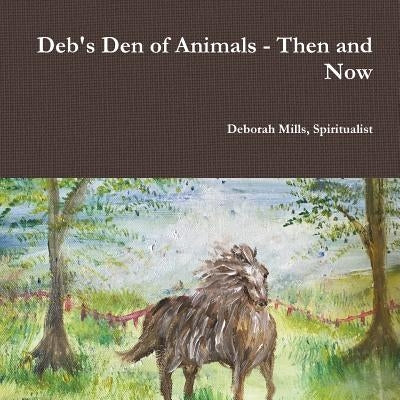 Deb's Den of Animals - Then and Now by Mills, Spiritualist Deborah