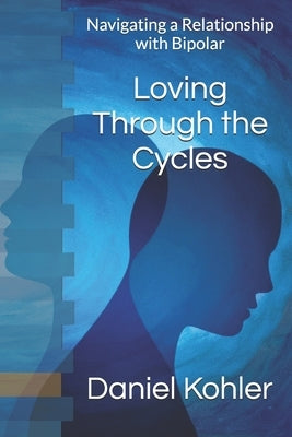 Loving Through the Cycles: Navigating a Relationship with Bipolar by Kohler, Daniel