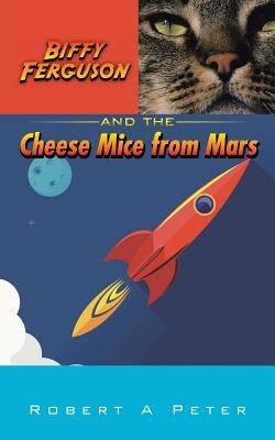 Biffy Ferguson and the Cheese Mice from Mars by Peter, Robert A.